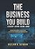 The Business You Build: A Practical Guide to Mastering A System of Controlled Performance