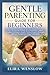 GENTLE PARENTING GUIDE FOR BEGINNERS: Calm Child-Rearing Methods, Early Development Support, Emotional Intelligence Growth, Positive Discipline Strategies, Behavior Management, Strong Family Bonds