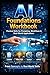 AI Foundations to Real-World Application: AI Foundations, Prompting, Workflows, and Real-World Applications to Build Practical Skills and Use AI with Confidence