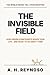 The Invisible Field: How Hidden Constraints Shape Your Life - and What to Do About Them