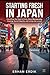 STARTING FRESH IN JAPAN: Everything You Need to Know About Bureaucracy, Housing, Social Etiquette, and Living Like a Local