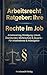 Arbeitsrecht Ratgeber: Ihre Rechte im Job: Arbeitsvertrag, Kündigung, Urlaub, Überstunden, Mutterschutz & Zeugnis – Für Arbeitnehmer & Arbeitgeber (German Edition)