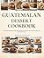 Guatemalan Dessert Cookbook: A Guatemalan Baking Cookbook with Simple Techniques, Prep Times, Servings, and Traditional Flavors