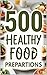 500 HEALTHY FOOD PREPARATIONS: FOR HEALTH & DISEASE (HEALTHY EATING COOKBOOK Book 2)