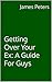 Getting Over Your Ex: A Guide For Guys
