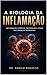 A BIOLOGIA DA INFLAMAÇÃO: INFLAMAÇÃO CRÔNICA, IMUNIDADE E A RAIZ DAS DOENÇAS MODERNAS (Enciclopédia da Biologia da Saúde Humana Livro 2) (Portuguese Edition)