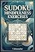 Sudoku Mindfulness Exercises: Sudoku Mindfulness Exercises: Sudoku Puzzles for Anxiety, Mindful, ADHD, Relax and Focus | hours of fun and relaxation | ... Medium, Hard Puzzles | Solutions included