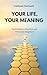 YOUR LIFE, YOUR MEANING : Find Purpose, Direction and Overcome Emptiness