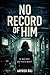 No Record of Him: A Dark Identity Thriller with a Slow-Burn Obsession