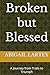 Broken but Blessed: A Journey from Trials to Triumph