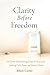 Clarity Before Freedom: A G...