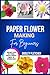 Paper Flower Making For beginners: Step-By-Step Guide To Create Beautiful DIY Flowers For Home Décor, Gifts & Crafts