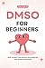 DMSO for Beginners: How to Safely Use Dimethyl Sulfoxide for Pain, Arthritis and More