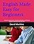 English Made Easy for Beginners: A Step-by-Step Guide to Speaking, Reading, and Writing English Confidently from Day One