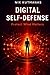 Digital Self-Defense: Protect What Matters: How Ordinary People Stay Safe from Scams, Fraud, AI Threats, and Digital Attacks