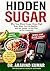 Hidden Sugar: Why Your Blood Sugar Stays High Even When You Eat Healthy and the Simple 14 Day Plan to Fix It Naturally