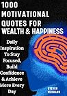 1000 Motivational Quotes For Success, Wealth & Happiness: Daily Inspiration To Stay Focused, Build Confidence & Achieve More Every Day
