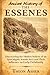 Ancient History of the Essenes: Discovering the Hidden Beliefs of an Apocalyptic Jewish Sect and Their Influence on Early Christianity