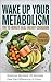 Wake Up Your Metabolism: The 25-Minute Real-Energy Cookbook: 28+ Metabolic Meals, a 120-Day Plan, and the Science-Backed Strategy to End Exhaustion, Stabilise Blood Sugar, and Feel Alive Again