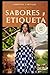Sabores y Etiqueta: La vida sabe mejor cuando se sirve con etiqueta (Spanish Edition)