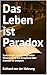 Das Leben ist Paradox: Systemlogik in einer Welt voller Widersprüche Ein Essayband über Klartext im Unklaren (German Edition)