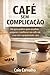 Café Sem Complicação: Um guia pratico para escolher, preparar e melhorar seu café em casa sem equipamento caro (Portuguese Edition)