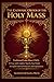 The Catholic Order of the Holy Mass: Traditional Latin Mass: A Clear and Complete Step-by-Step Guide in English with Full Structure and Explanation