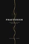 FRACTURISM: A PHILOSOPHY FOR THE FRACTURED AGE