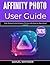 AFFINITY PHOTO USER GUIDE 2026: Edit, Retouch, and Enhance Photos with Step-by-Step Visual Lessons