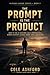 The Prompt Is the Product: How to Think, Build, and Win with AI Systems (Already Ahead Book 2)