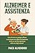 ALZHEIMER E ASSISTENZA: Come fornire un sostegno efficace a una persona cara affetta da demenza, anche se non hai esperienza nella cura degli anziani! (Italian Edition)