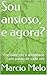 Sou ansioso, e agora?: Combatendo a ansiedade – um passo de cada vez (Portuguese Edition)