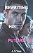 Rewriting His Future: A High-Stakes Romantic Suspense - Book 3