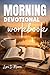 MORNING DEVOTIONAL WORKBOOK: A Simple Daily Guide to Pray, Reflect, Build Faith, and Start Your Day with God’s Peace and Purpose