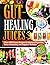 GUT-HEALING JUICES: Over 100 Proven Recipes to Improve Digestion, Boost Immunity, and Support Wellness