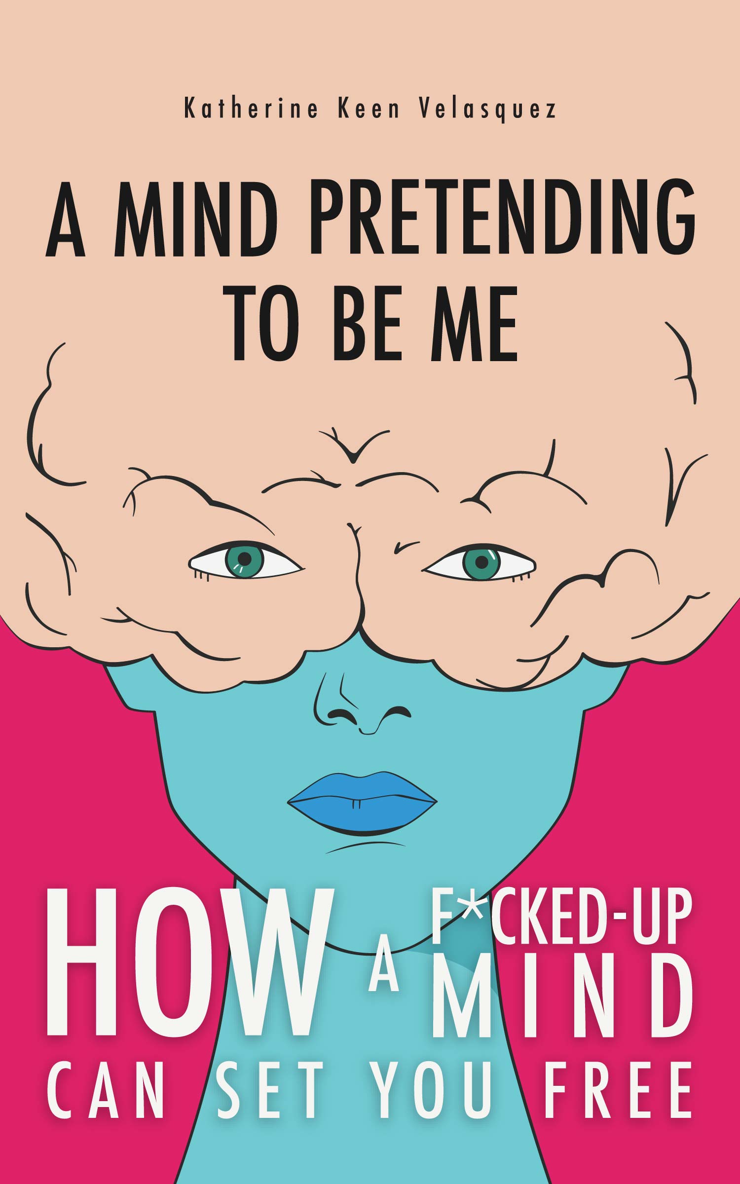 A Mind Pretending to Be Me: How a F*cked-Up Mind Can Set You Free