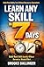 Learn Any Skill in 7 Days: Build Real Ability Fast Without Burnout, Overwhelm, or Wasted Effort
