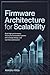 Firmware Architecture for Scalability: Build High-Performance, Future-Proof Embedded Systems with Modular Design, and Real-Time Optimization