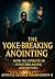 The Yoke-Breaking Anointing: How To operate In Yoke-Breaking Anointing