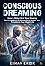 CONSCIOUS DREAMING: How to Wake Up in Your Dreams, Navigate Your Subconscious World, and Transform Your Night Life.