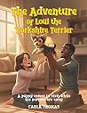 The Adventure of Loui the Yorkshire Terrier: A Puppy Comes to Visit While His Parents Are Away