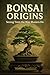 Bonsai Origins: Seeing Trees the Way Masters Do (The Bonsai Continuum Book 1)
