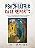 Psychiatric Case Reports: A Collection of Interesting and Useful Single Case Reports in Psychiatry