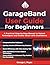 GarageBand User Guide For Beginners: A Practical Step-by-Step Manual to Unlock Techniques and Create Music with Confidence