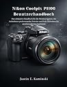Nikon Coolpix P1100 Benutzerhandbuch: Das ultimative Handbuch für die Menünavigation, das Aufnehmen professioneller Porträts und Profi-Techniken für atemberaubende Ergebnisse (German Edition)