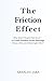 THE FRICTION EFFECT: Why Smart People Feel Stuck — and How Invisible Forces Sabotage Focus, Time, and Meaningful Work