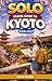 SOLO TRAVEL GUIDE To KYOTO 2026-2027: Plan Smart, Travel Solo, and Experience Kyoto Like a Local—Insider Tips, Scenic Routes, Cultural Etiquette, and 3–7 ... Ultimate Solo Travel Guide Series Book 6)