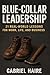 Blue-Collar Leadership: 21 Real-World Lessons for Leading Yourself, Your Team, and Your Business