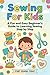 Sewing For Kids: A Fun and Easy Beginner’s Guide to Learn Sewing Skills with Simple Projects for Kids