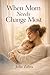 When Mom Needs Change Most: A Gospel Based Path to Finding Grace, Growth, and Real Change in the Chaos of Motherhood